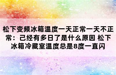 松下变频冰箱温度一天正常一天不正常：己经有多日了是什么原因 松下冰箱冷藏室温度总是8度一直闪